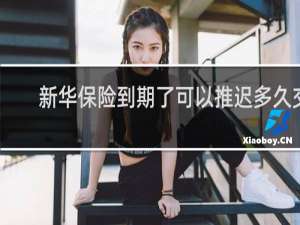 新华保险到期了可以推迟多久交