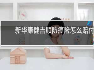 新华康健吉顺防癌险怎么赔付