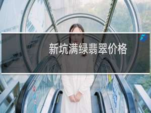 新坑满绿翡翠价格