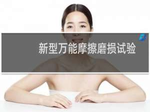 新型万能摩擦磨损试验机(关于新型万能摩擦磨损试验机的简介)