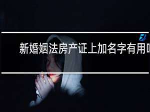 新婚姻法房产证上加名字有用吗