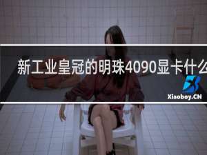新工业皇冠的明珠4090显卡什么梗