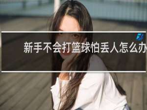新手不会打篮球怕丢人怎么办