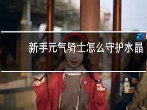新手元气骑士怎么守护水晶