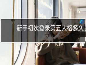 新手初次登录第五人格多久