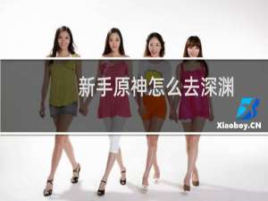 新手原神怎么去深渊