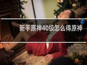 新手原神40级怎么得原神