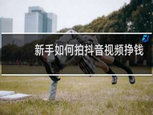 新手如何拍抖音视频挣钱