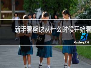 新手看篮球从什么时候开始看