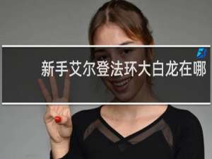 新手艾尔登法环大白龙在哪