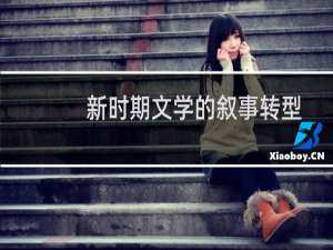 新时期文学的叙事转型与文学思潮(关于新时期文学的叙事转型与文学思潮的简介)