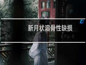 新月状溶骨性缺损(关于新月状溶骨性缺损的简介)
