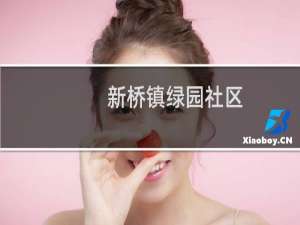 新桥镇绿园社区(关于新桥镇绿园社区的简介)
