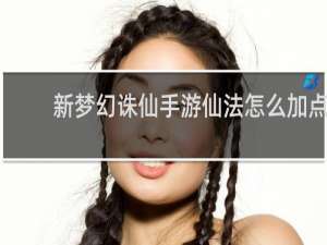 新梦幻诛仙手游仙法怎么加点