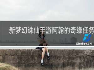 新梦幻诛仙手游阿翰的奇缘任务点
