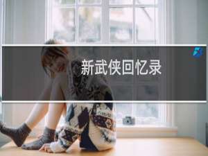 新武侠回忆录(关于新武侠回忆录的简介)