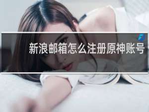 新浪邮箱怎么注册原神账号