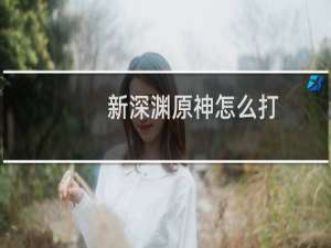 新深渊原神怎么打