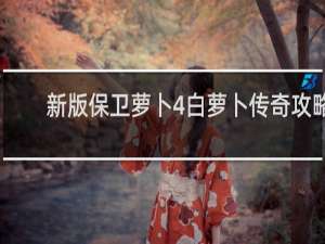 新版保卫萝卜4白萝卜传奇攻略