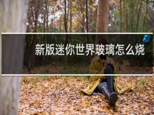 新版迷你世界玻璃怎么烧