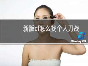 新版cf怎么找个人刀战