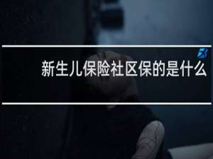新生儿保险社区保的是什么