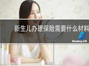 新生儿办理保险需要什么材料