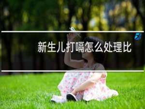 新生儿打嗝怎么处理比较快（新生儿打嗝怎么处理）