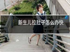 新生儿拉肚子怎么办快速止泻（新生儿拉肚子怎么办）