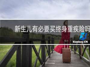 新生儿有必要买终身重疾险吗