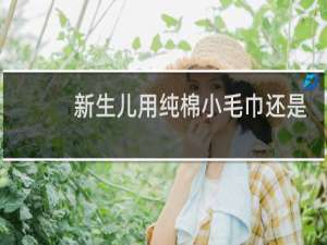 新生儿用纯棉小毛巾还是纱布巾好