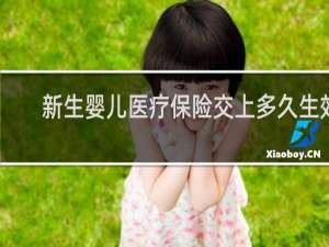 新生婴儿医疗保险交上多久生效
