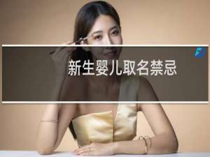 新生婴儿取名禁忌（新生婴儿取名字形重要性）