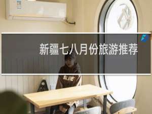 新疆七八月份旅游推荐