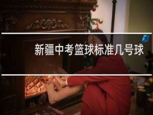 新疆中考篮球标准几号球