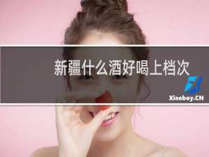 新疆什么酒好喝上档次