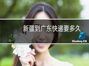 新疆到广东快递要多久