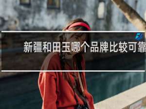 新疆和田玉哪个品牌比较可靠