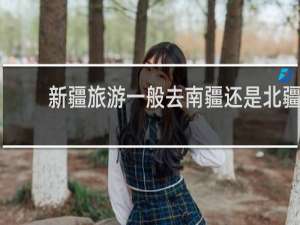 新疆旅游一般去南疆还是北疆
