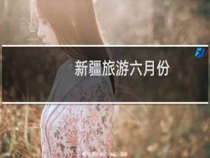 新疆旅游六月份