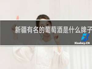 新疆有名的葡萄酒是什么牌子