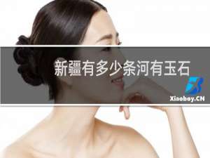 新疆有多少条河有玉石