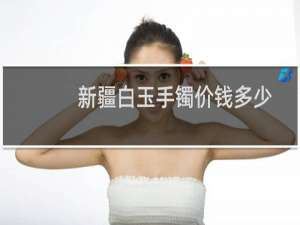 新疆白玉手镯价钱多少
