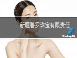 新疆碧罗珠宝有限责任公司(关于新疆碧罗珠宝有限责任公司的简介)