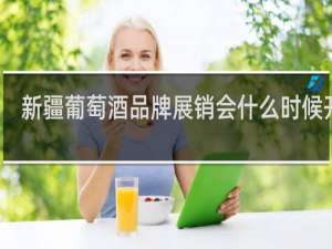 新疆葡萄酒品牌展销会什么时候开始