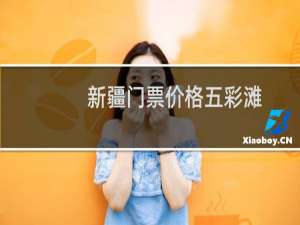 新疆门票价格五彩滩