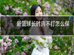 新篮球长时间不打怎么保存