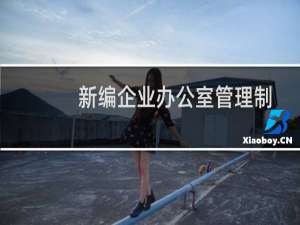 新编企业办公室管理制度必备范本(关于新编企业办公室管理制度必备范本的简介)