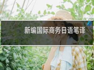 新编国际商务日语笔译(关于新编国际商务日语笔译的简介)
