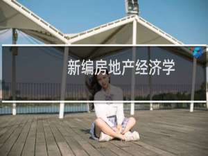 新编房地产经济学(关于新编房地产经济学的简介)